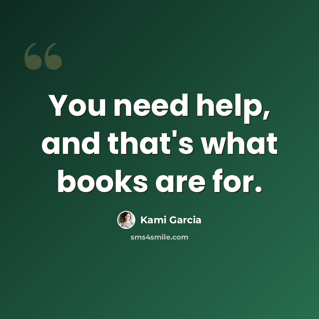 “You need help, and that's what books are for.” quote by Kami Garcia
