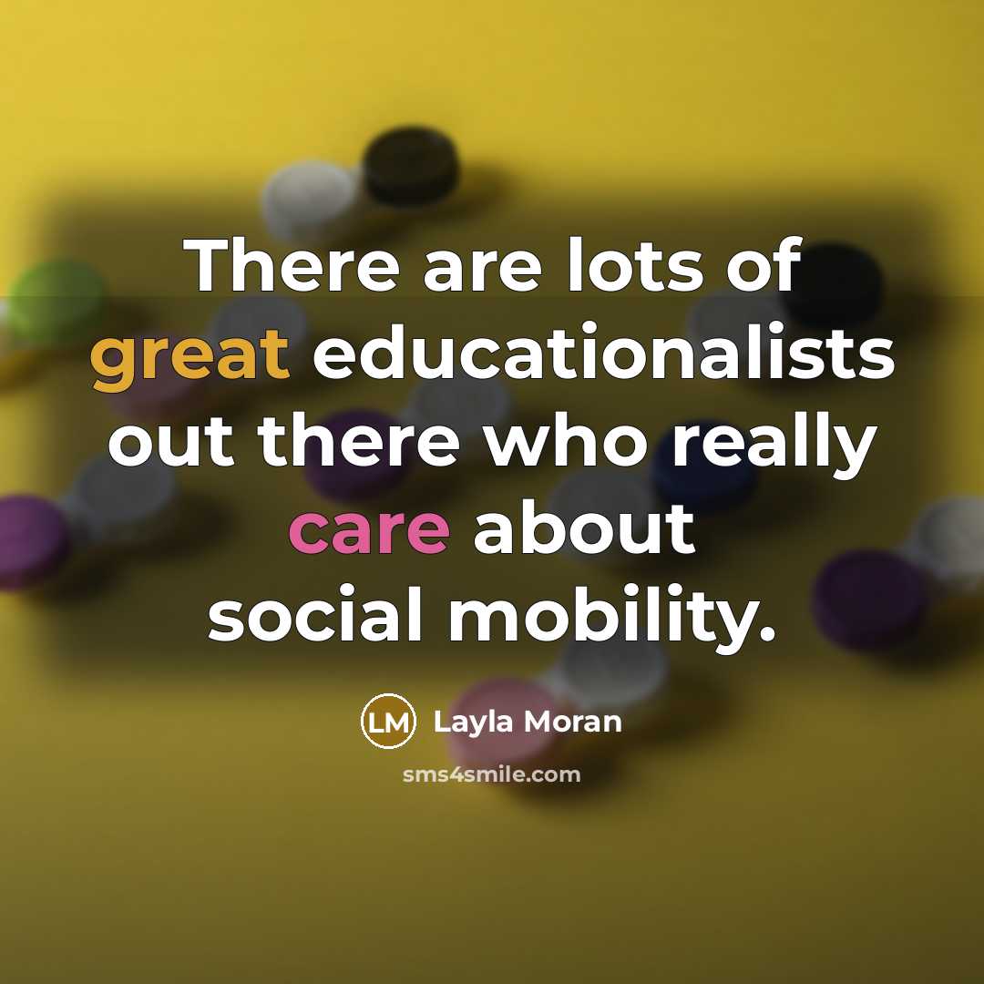 “There are lots of great educationalists out there who really care about social mobility.” quote by Layla Moran