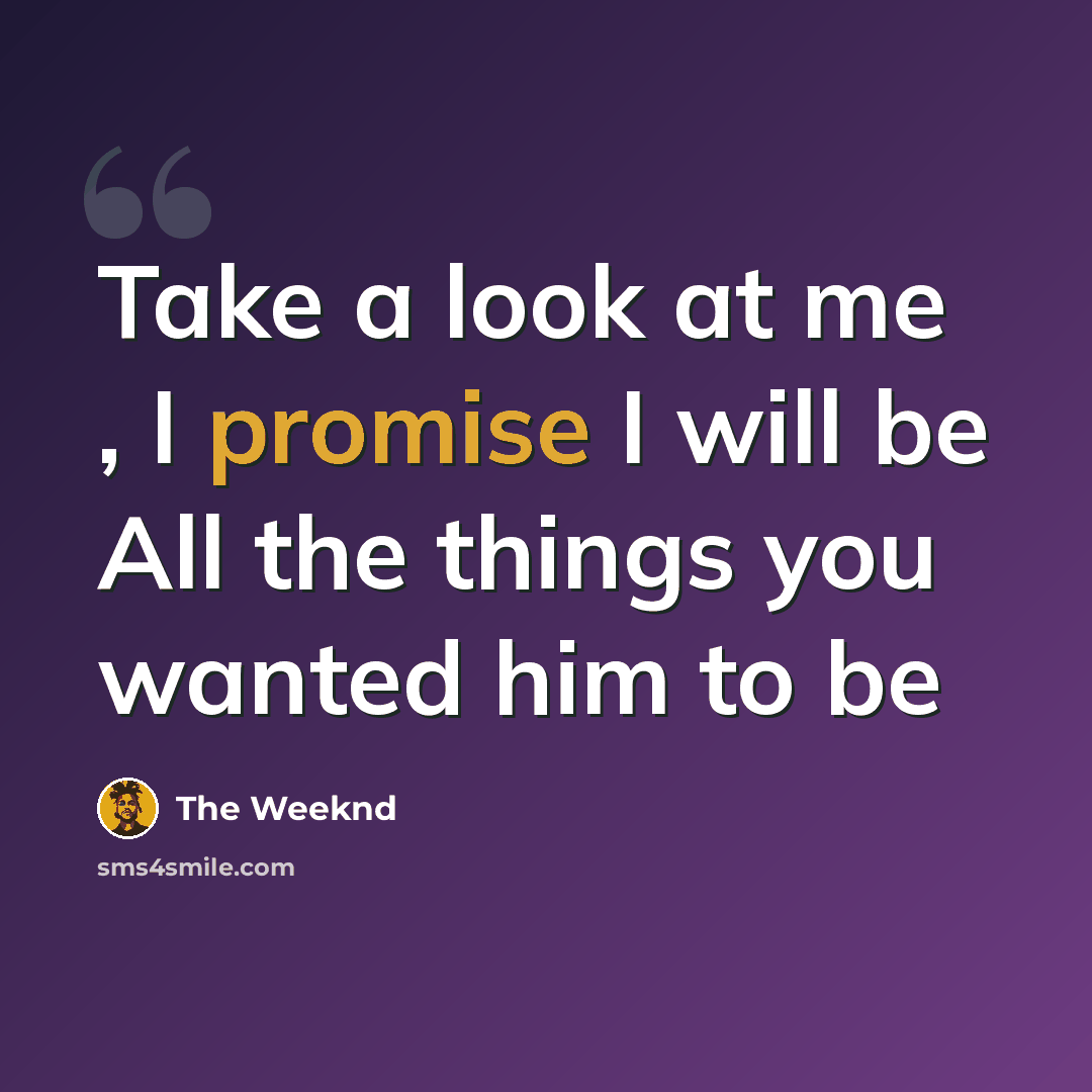“Take a look at me , I promise I will be All the things you wanted him to be” quote by The Weeknd