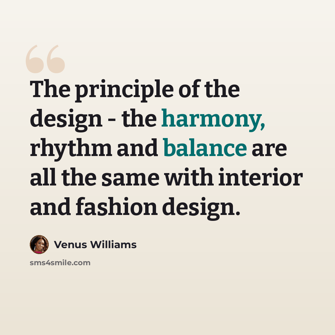 “The principle of the design - the harmony, rhythm and balance are all the same with interior and fashion design.” quote by Venus Williams