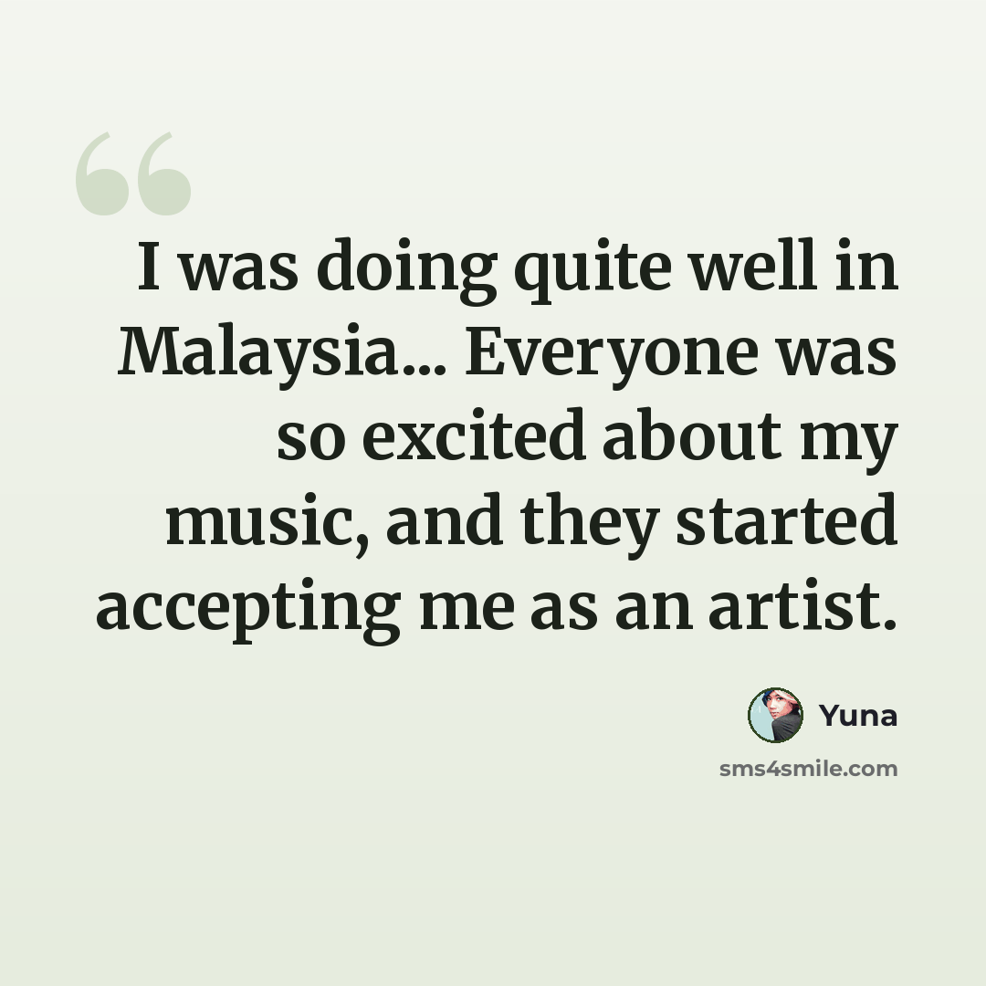 “I was doing quite well in Malaysia... Everyone was so excited about my music, and they started accepting me as an artist.” quote by Yuna