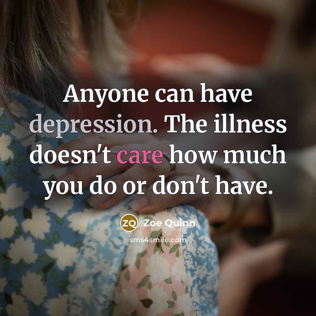 “Anyone can have depression. The illness doesn't care how much you do or don't have.” quote by Zoe Quinn