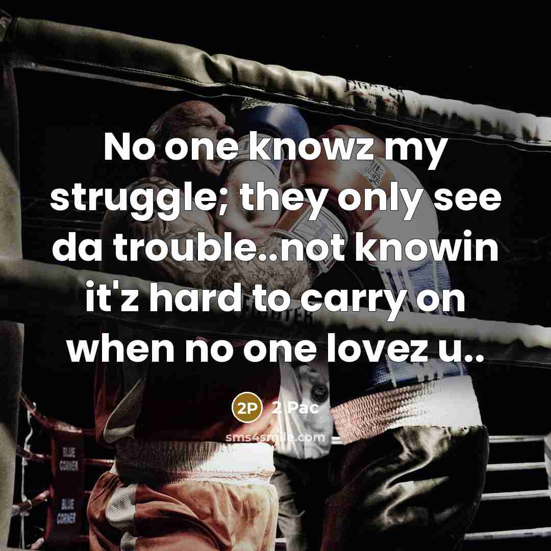 “No one knowz my struggle; they only see da trouble..not knowin it'z hard to carry on when no one lovez u..” quote by 2 Pac