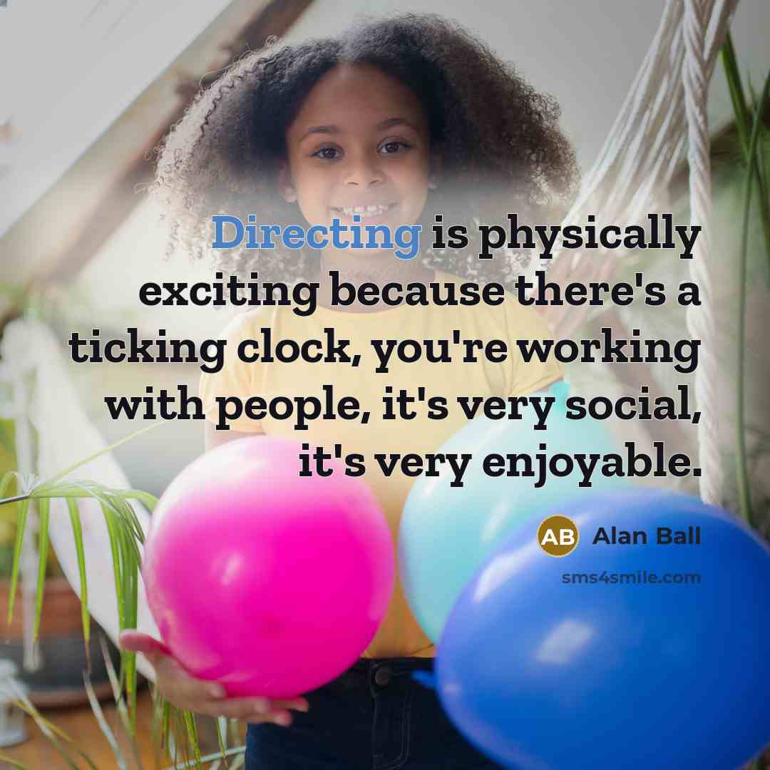 “Directing is physically exciting because there's a ticking clock, you're working with people, it's very social, it's very enjoyable.” quote by Alan Ball