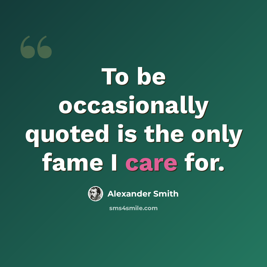 “To be occasionally quoted is the only fame I care for.” quote by Alexander Smith