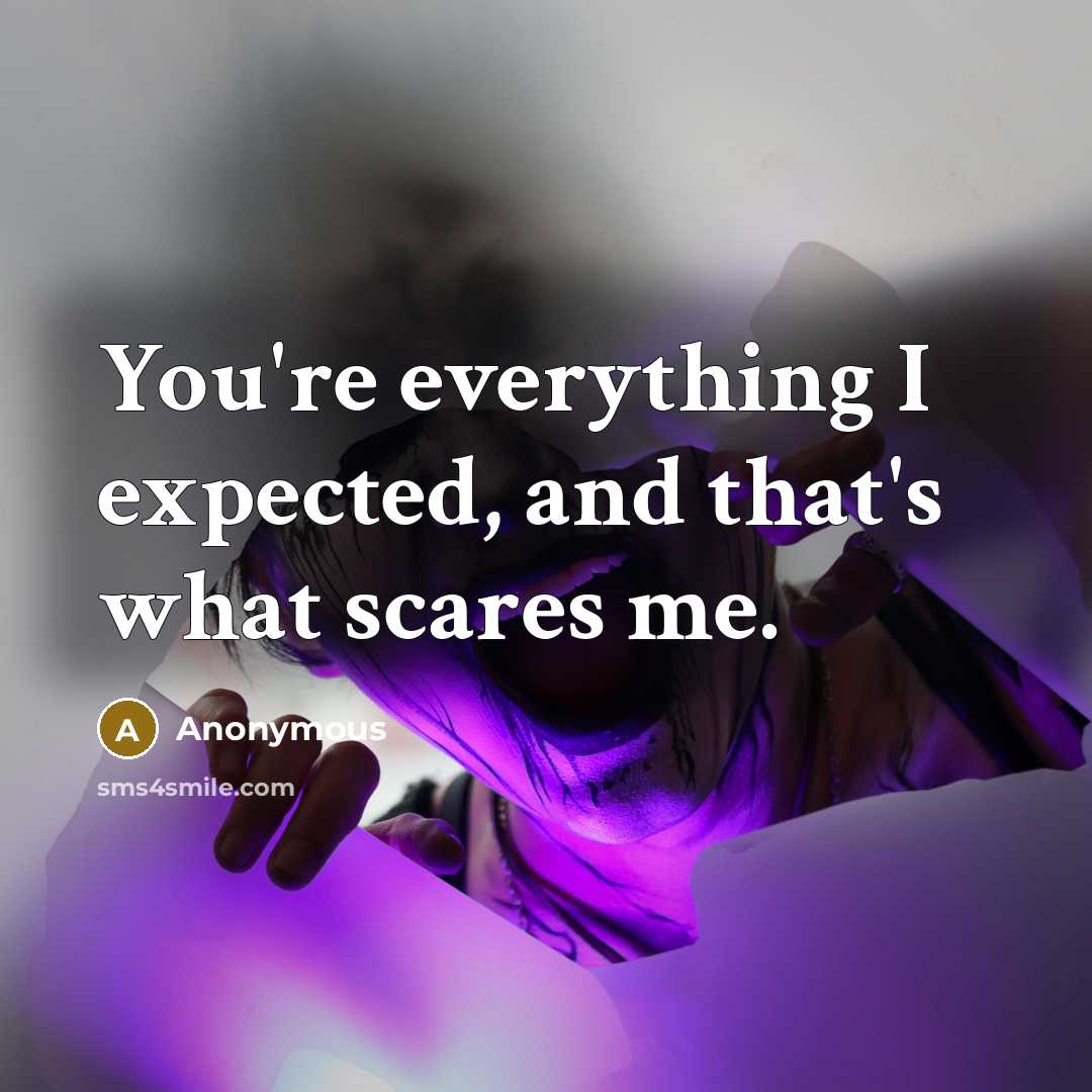 “You're everything I expected, and that's what scares me.” quote by Anonymous