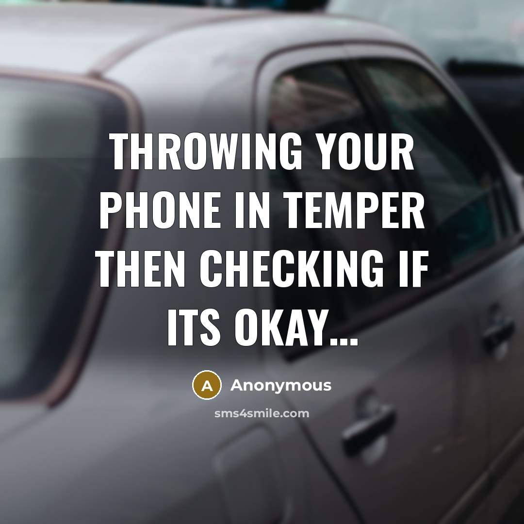 “Throwing your phone in temper then checking if its okay…” quote by Anonymous
