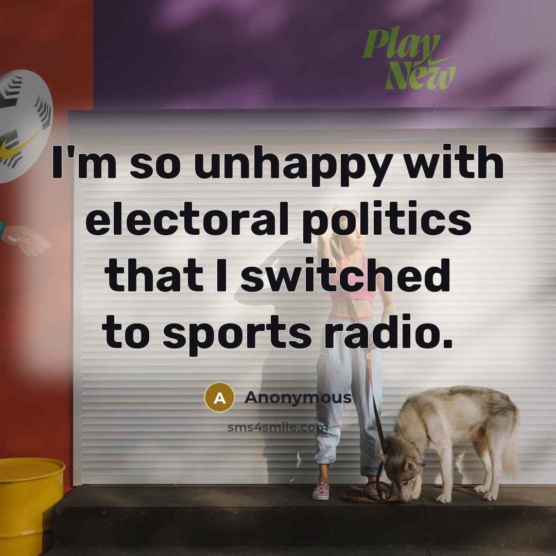 “I'm so unhappy with electoral politics that I switched to sports radio.” quote by Anonymous