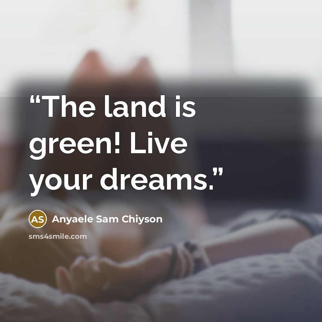 “The land is green! Live your dreams.” quote by Anyaele Sam Chiyson