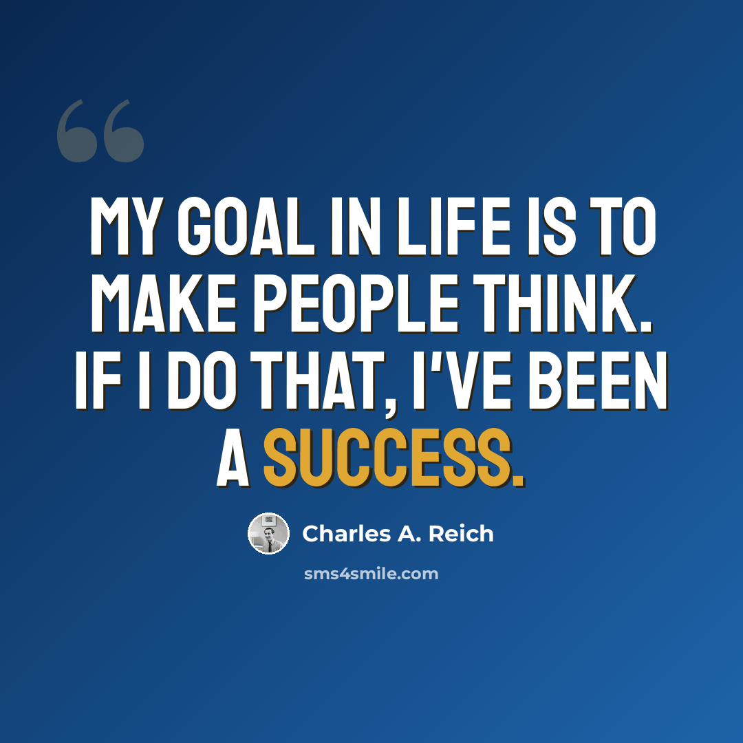 “My goal in life is to make people think. If I do that, I've been a success.” quote by Charles A. Reich