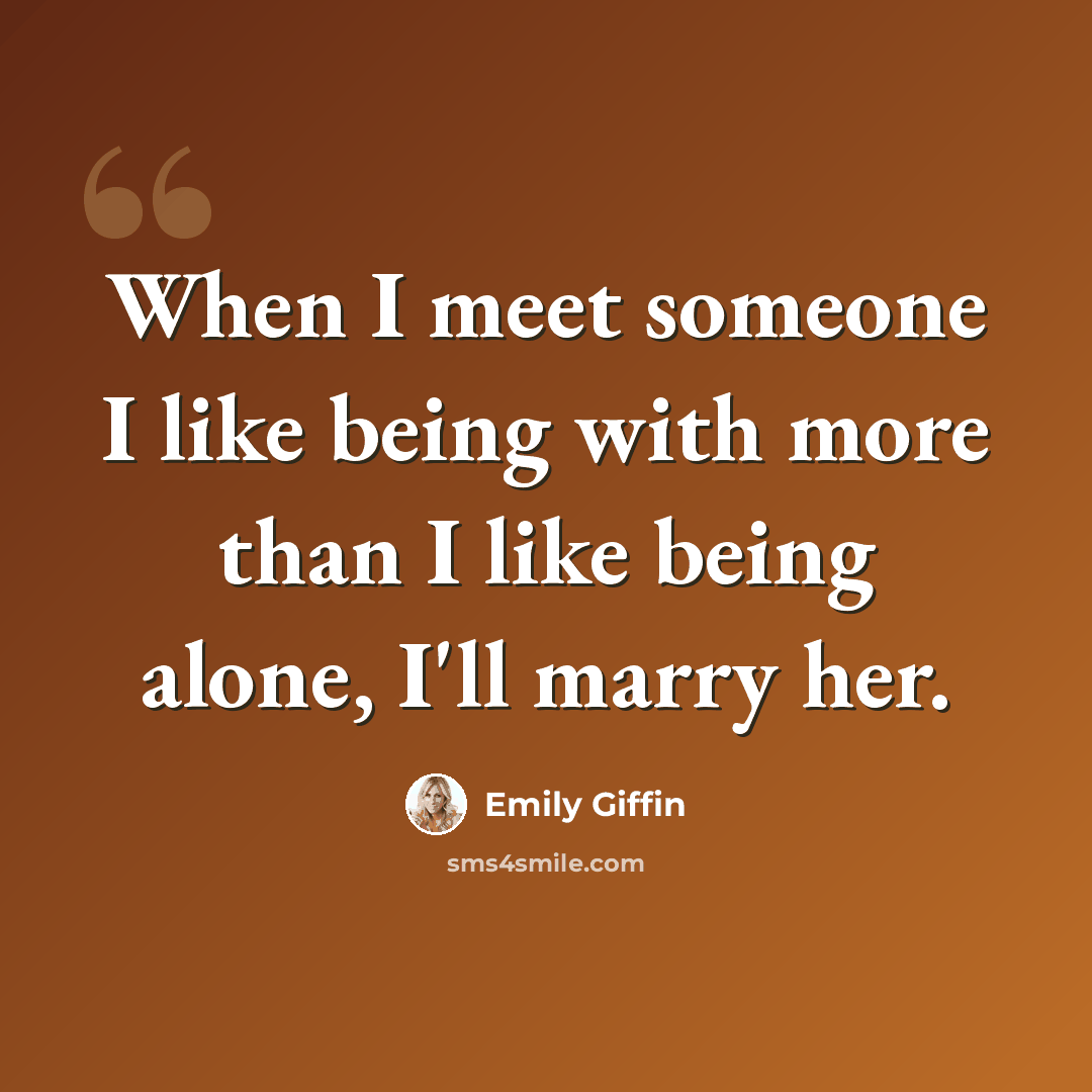 “When I meet someone I like being with more than I like being alone, I'll marry her.” quote by Emily Giffin
