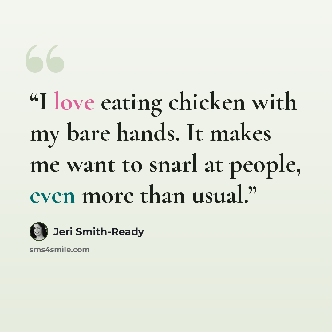 “I love eating chicken with my bare hands. It makes me want to snarl at people, even more than usual.” quote by Jeri Smith-Ready