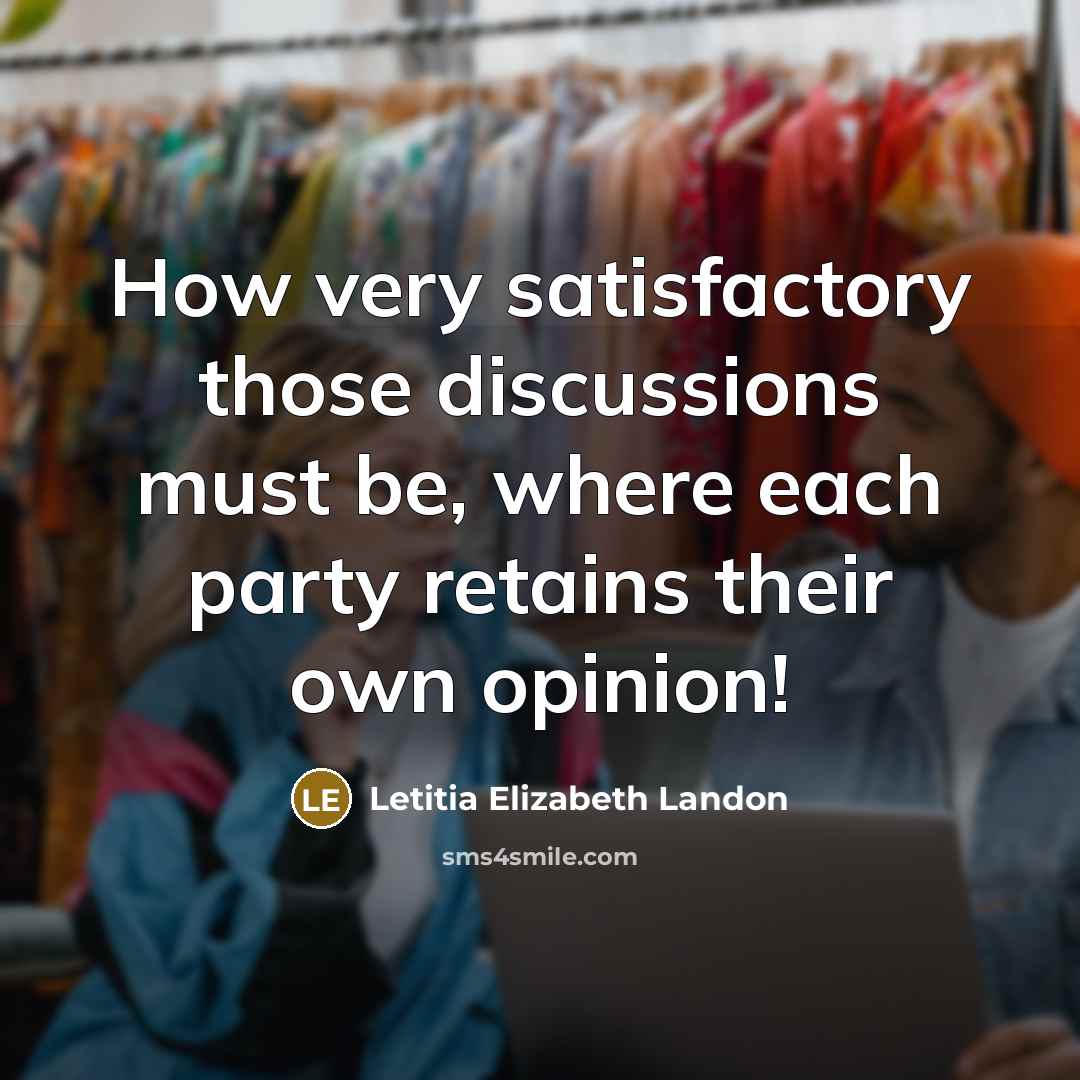 “How very satisfactory those discussions must be, where each party retains their own opinion!” quote by Letitia Elizabeth Landon
