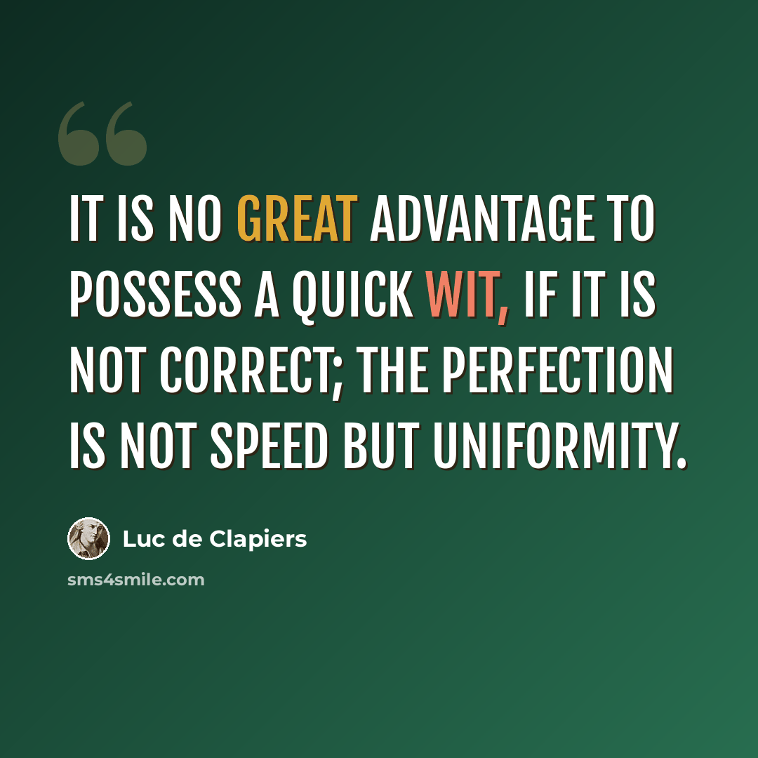 “It is no great advantage to possess a quick wit, if it is not correct; the perfection is not speed but uniformity.” quote by Luc de Clapiers