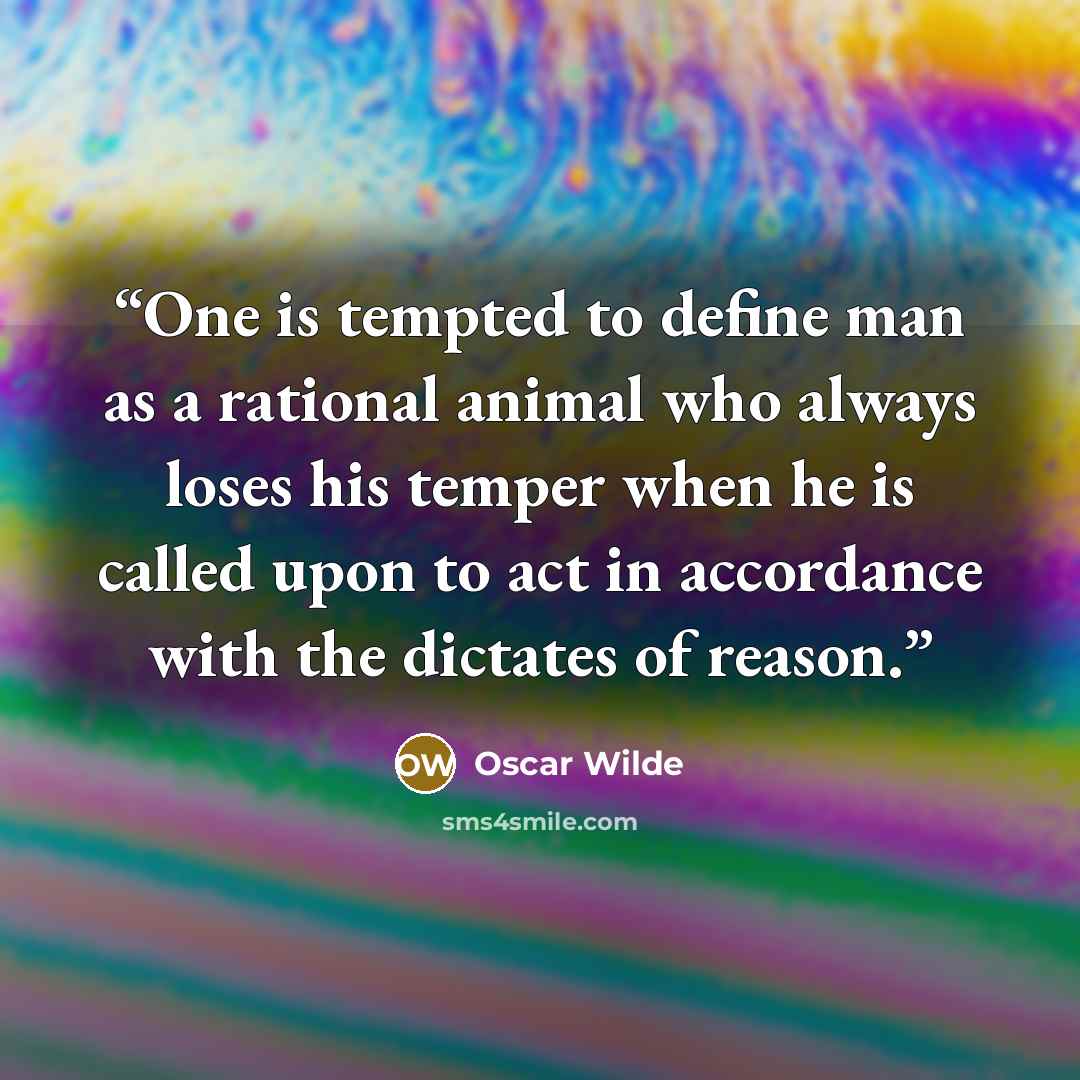 “One is tempted to define man as a rational animal who always loses his temper when he is called upon to act in accordance with the dictates of reason.” quote by Oscar Wilde