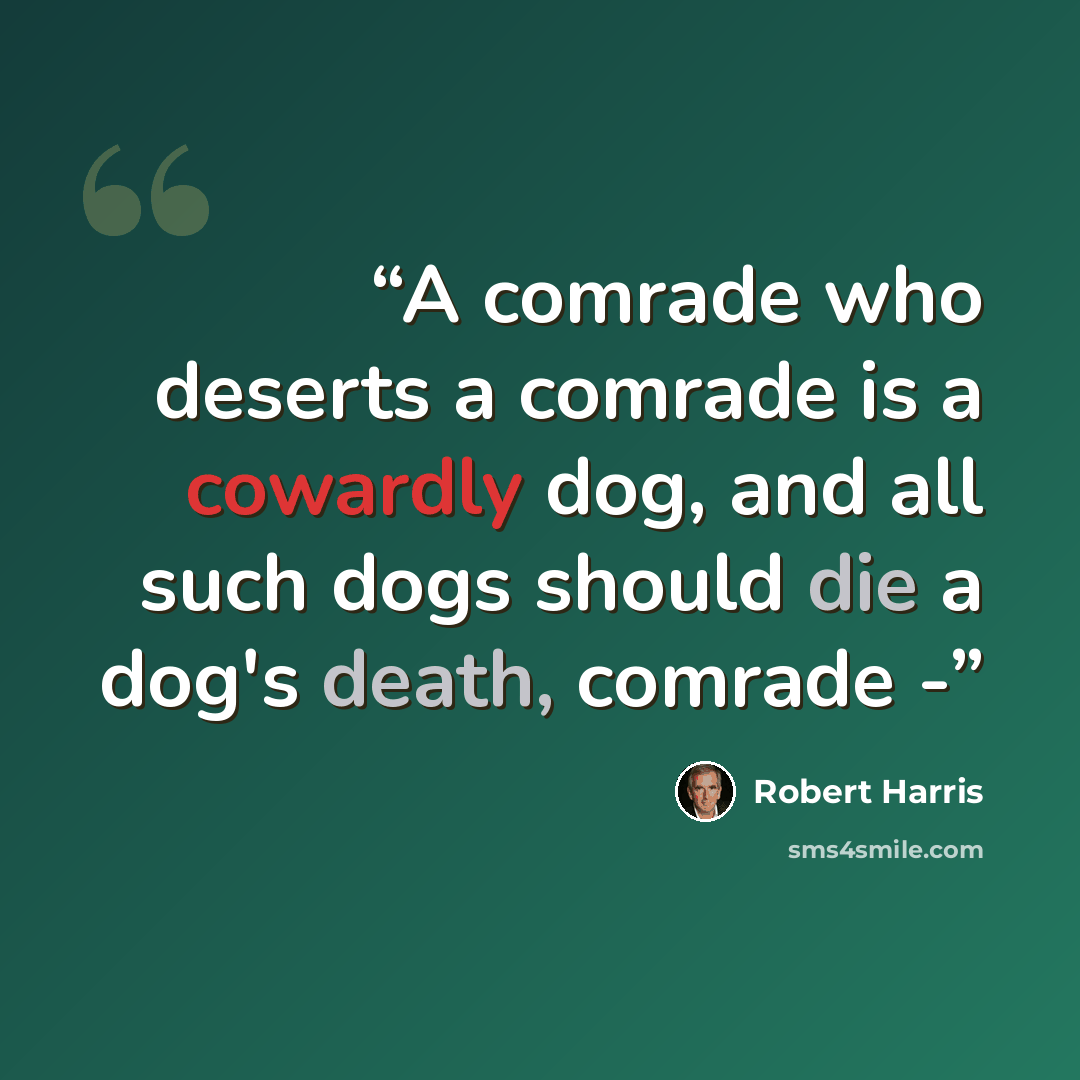 “A comrade who deserts a comrade is a cowardly dog, and all such dogs should die a dog's death, comrade -” quote by Robert Harris