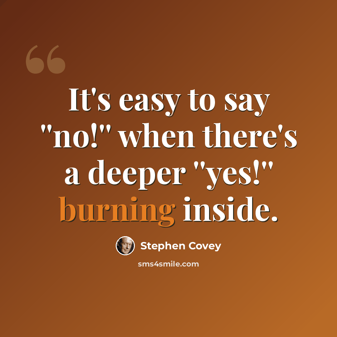 “It's easy to say ''no!'' when there's a deeper ''yes!'' burning inside.” quote by Stephen Covey