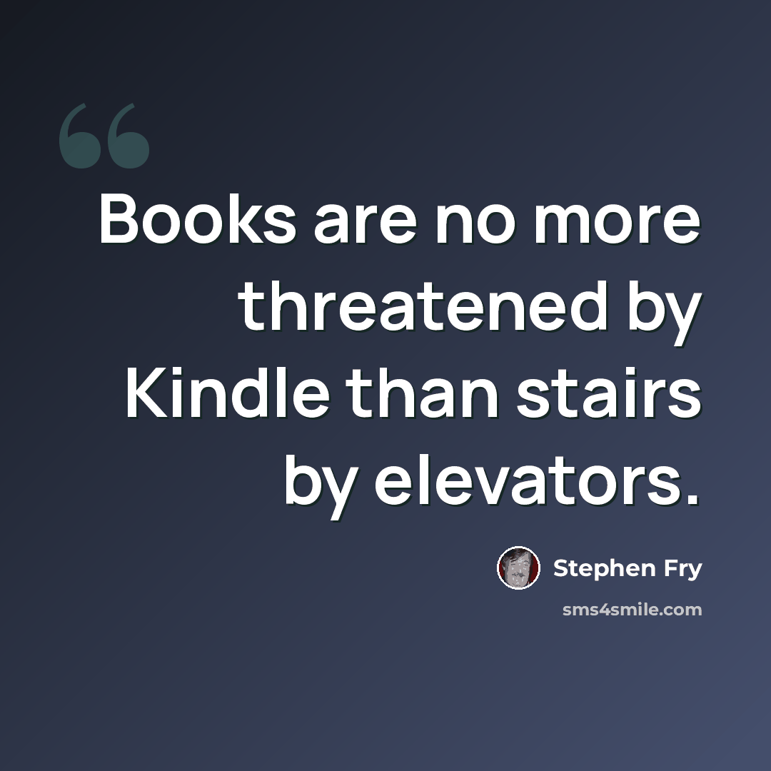 “Books are no more threatened by Kindle than stairs by elevators.” quote by Stephen Fry