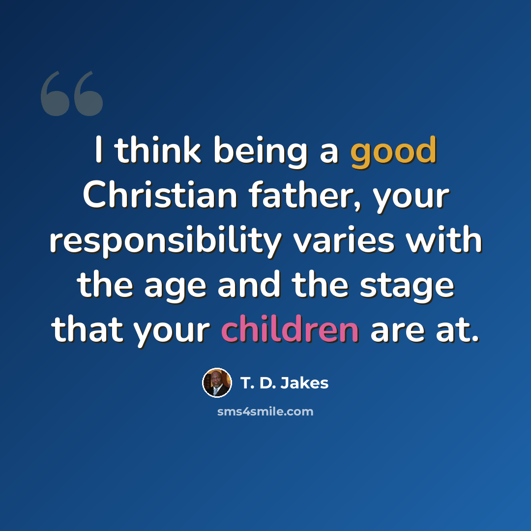 “I think being a good Christian father, your responsibility varies with the age and the stage that your children are at.” quote by T. D. Jakes