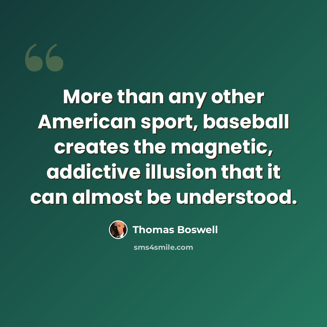 “More than any other American sport, baseball creates the magnetic, addictive illusion that it can almost be understood.” quote by Thomas Boswell
