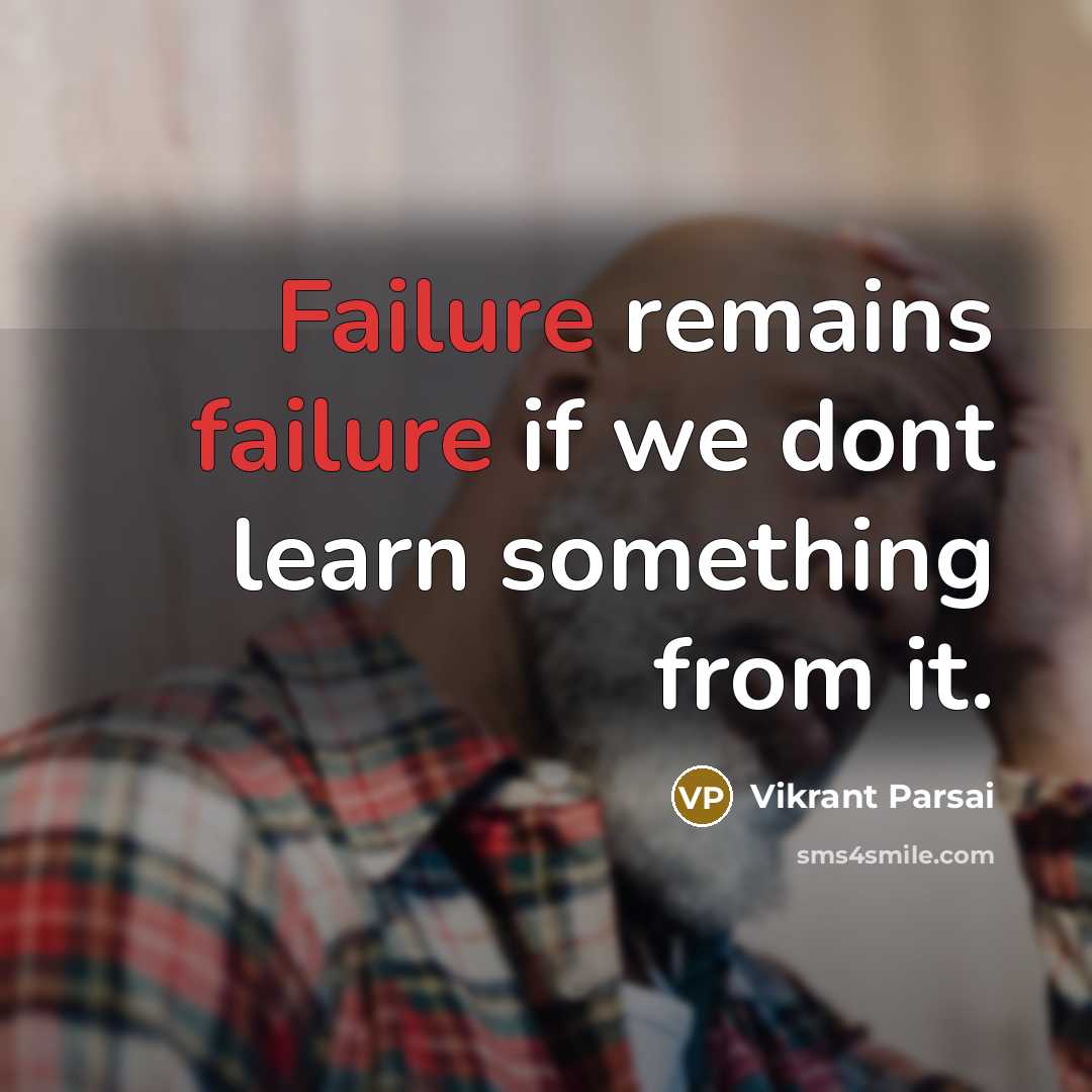 “Failure remains failure if we dont learn something from it.” quote by Vikrant Parsai
