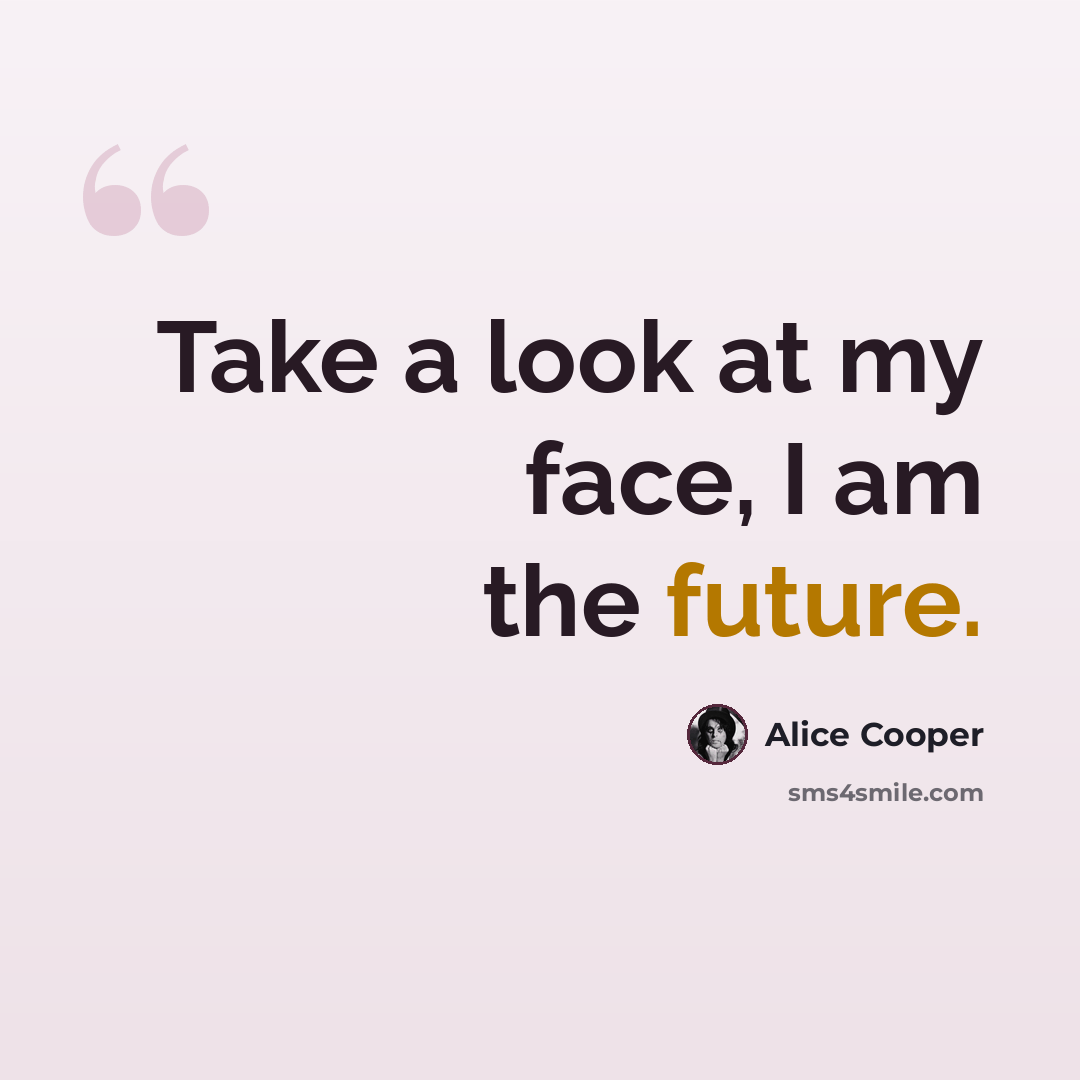 “Take a look at my face, I am the future.” quote by Alice Cooper