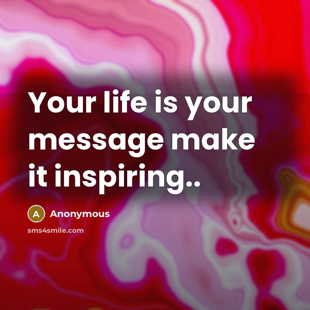 “Your life is your message make it inspiring..” quote by Anonymous