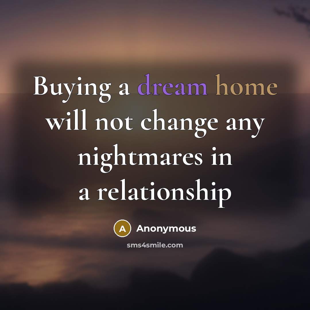 “Buying a dream home will not change any nightmares in a relationship” quote by Anonymous