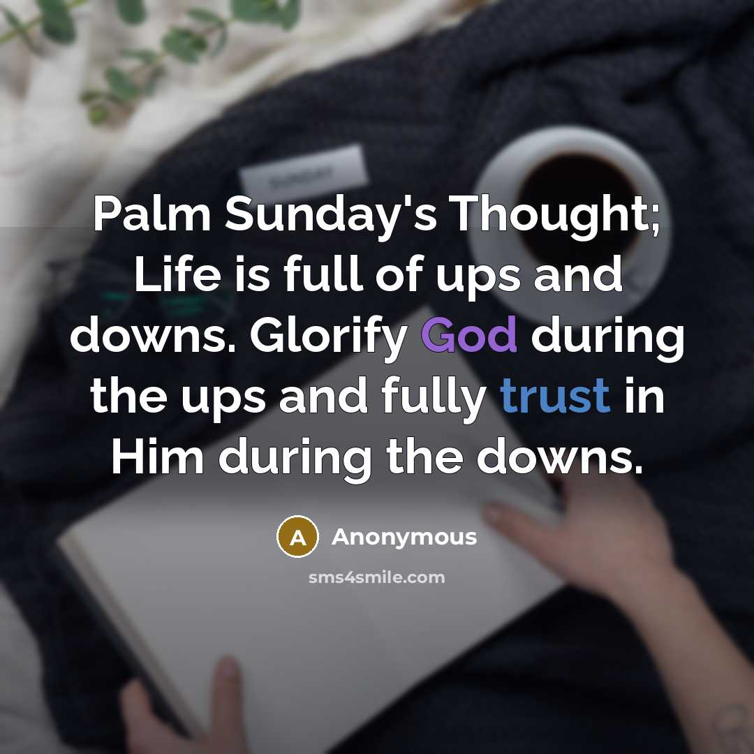 “Palm Sunday's Thought; Life is full of ups and downs. Glorify God during the ups and fully trust in Him during the downs.” quote by Anonymous