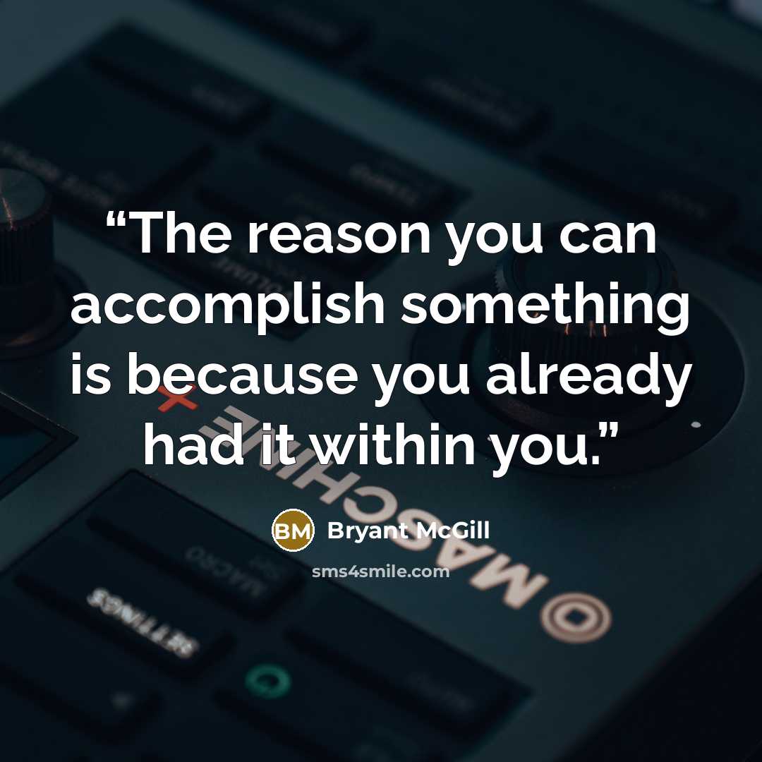 “The reason you can accomplish something is because you already had it within you.” quote by Bryant McGill