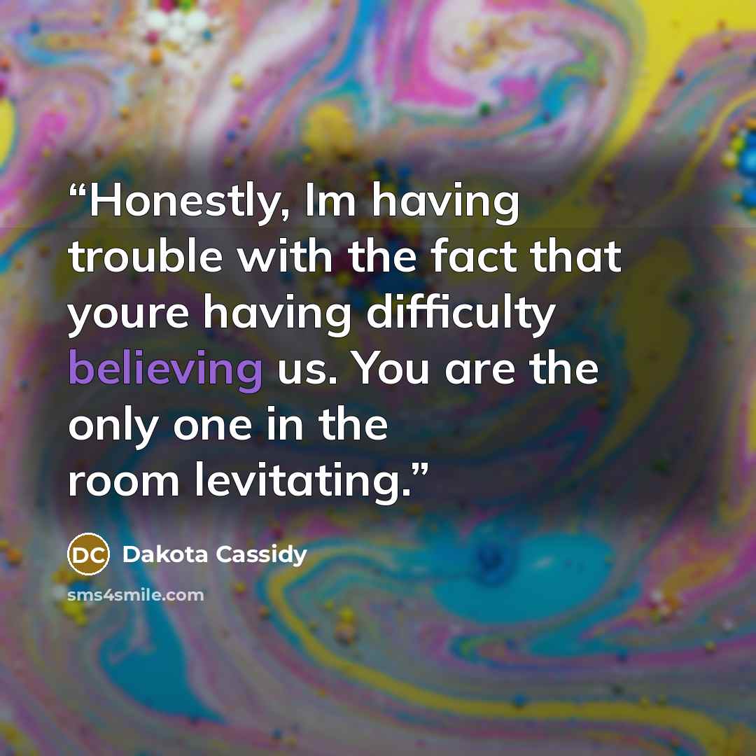 “Honestly, Im having trouble with the fact that youre having difficulty believing us. You are the only one in the room levitating.” quote by Dakota Cassidy