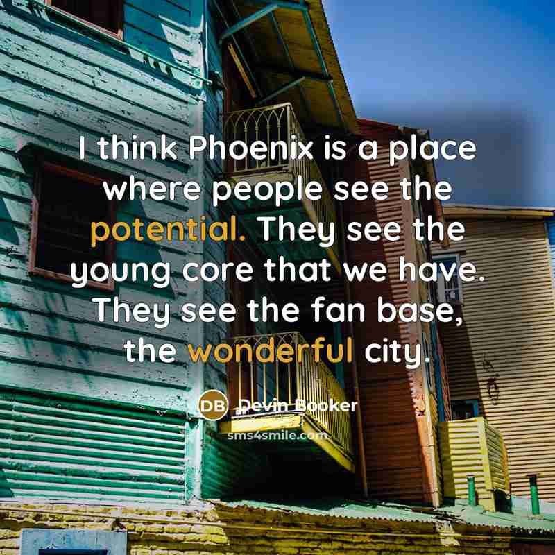 “I think Phoenix is a place where people see the potential. They see the young core that we have. They see the fan base, the wonderful city.” quote by Devin Booker