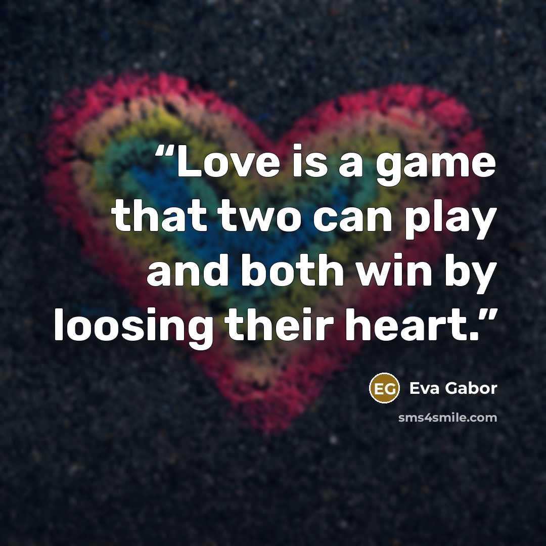 “Love is a game that two can play and both win by loosing their heart.” quote by Eva Gabor