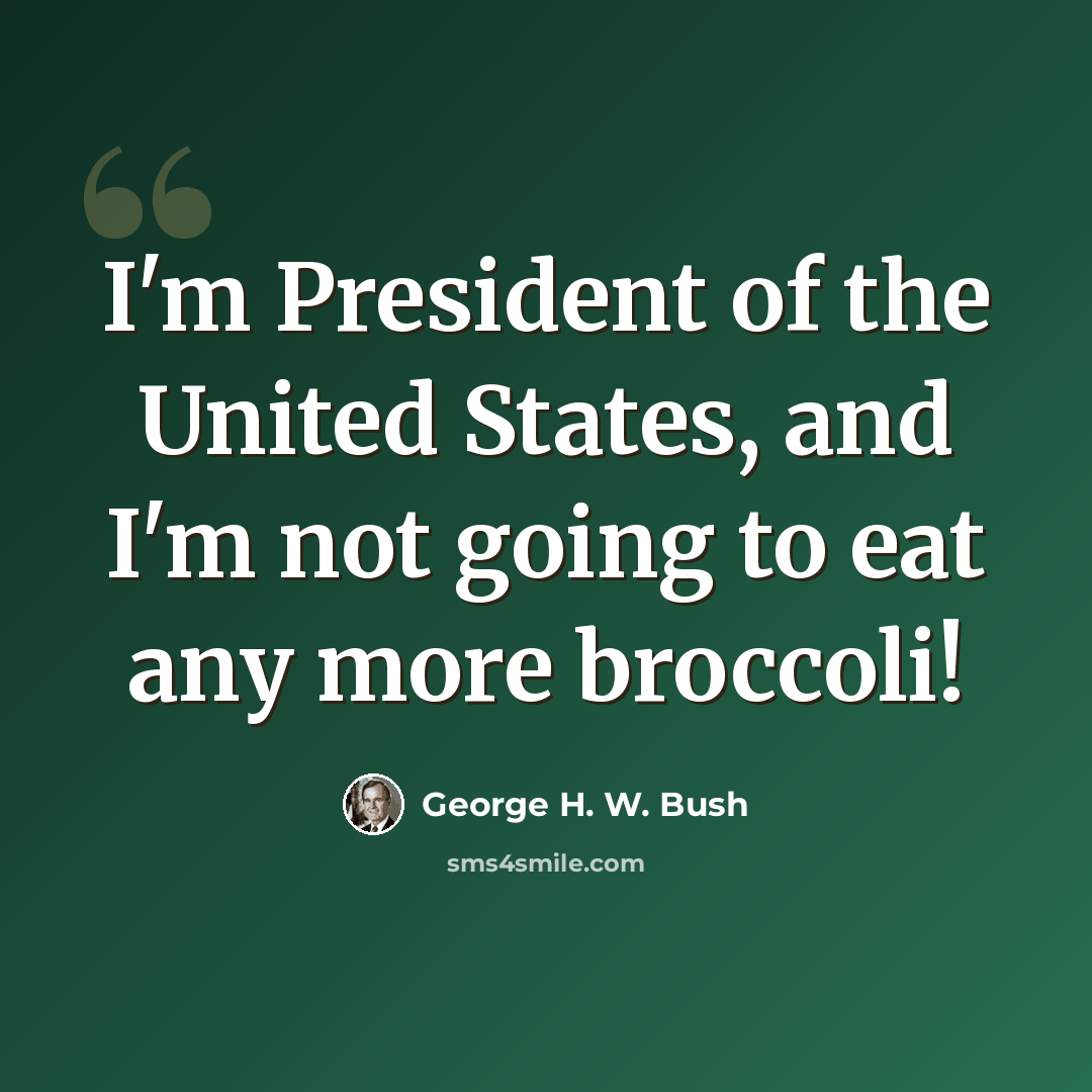 “I'm President of the United States, and I'm not going to eat any more broccoli!” quote by George H. W. Bush