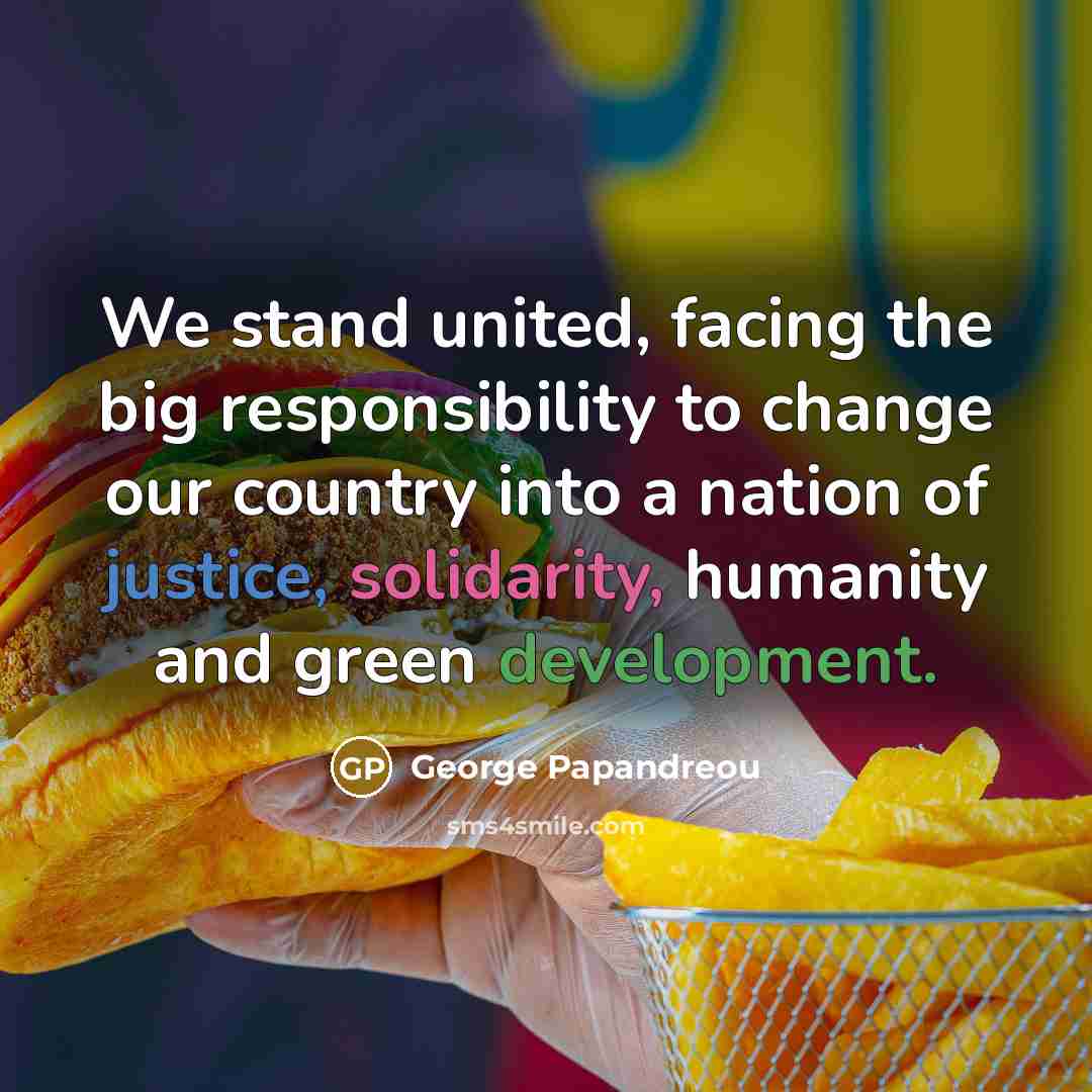 “We stand united, facing the big responsibility to change our country into a nation of justice, solidarity, humanity and green development.” quote by George Papandreou