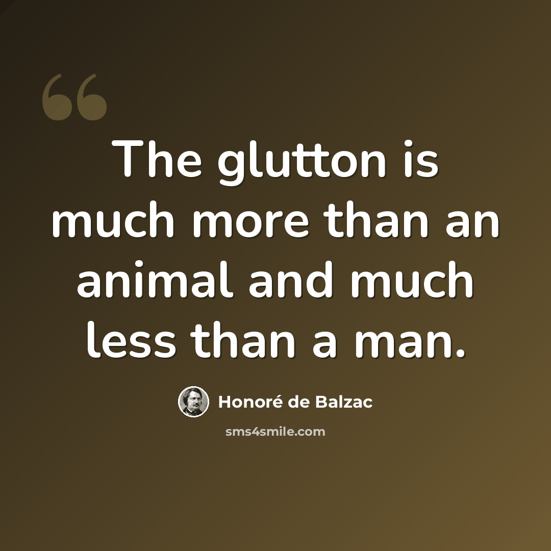 “The glutton is much more than an animal and much less than a man.” quote by Honore de Balzac