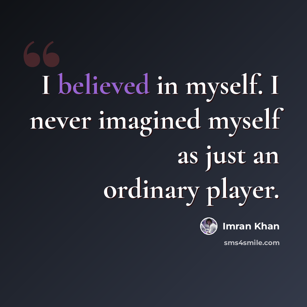 “I believed in myself. I never imagined myself as just an ordinary player.” quote by Imran Khan