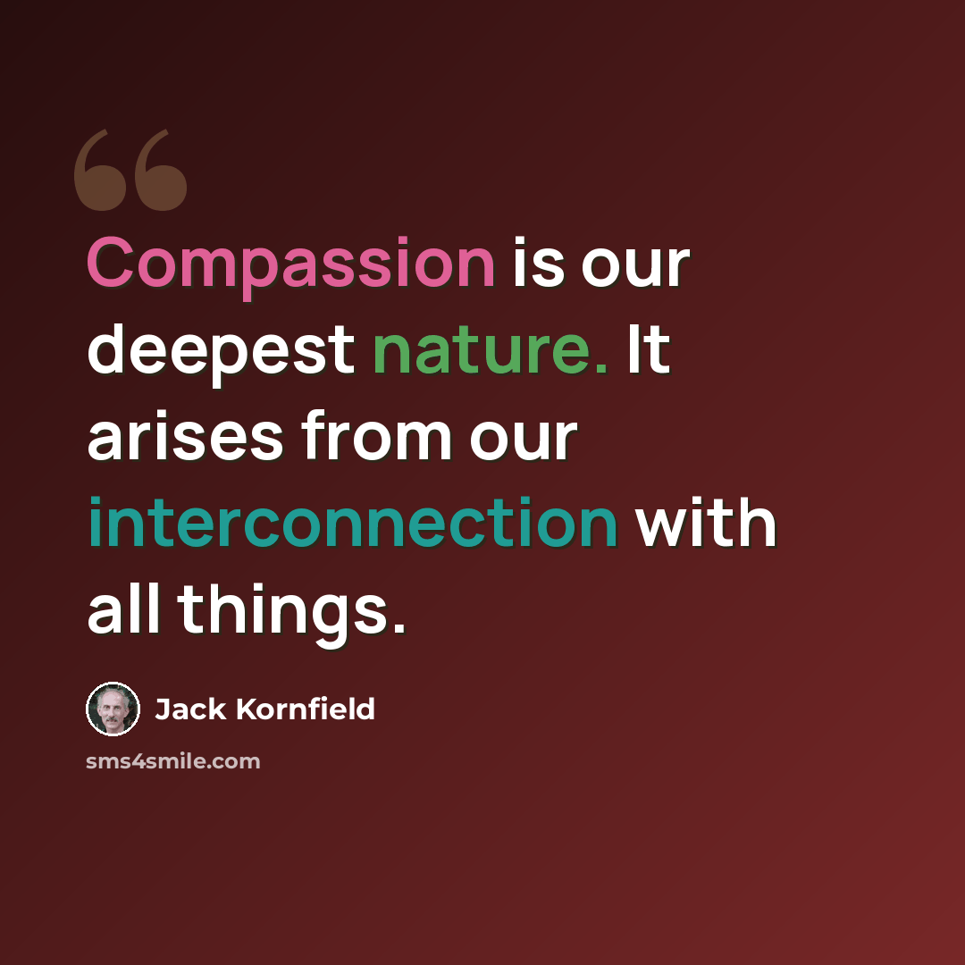 “Compassion is our deepest nature. It arises from our interconnection with all things.” quote by Jack Kornfield