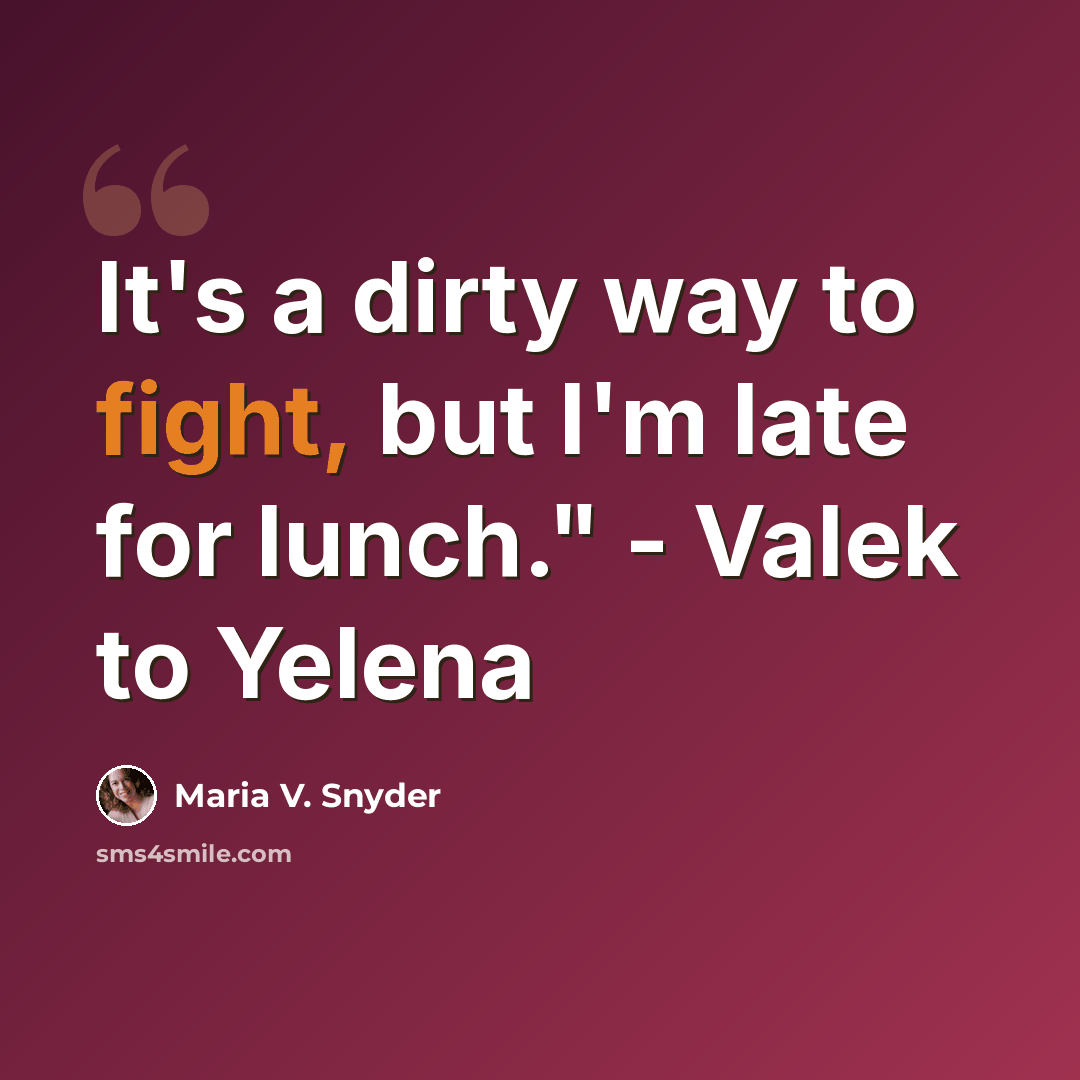 “It's a dirty way to fight, but I'm late for lunch." - Valek to Yelena” quote by Maria V. Snyder