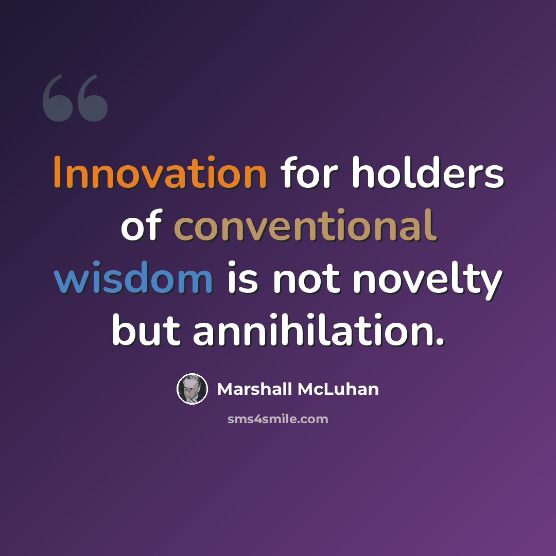 “Innovation for holders of conventional wisdom is not novelty but annihilation.” quote by Marshall McLuhan