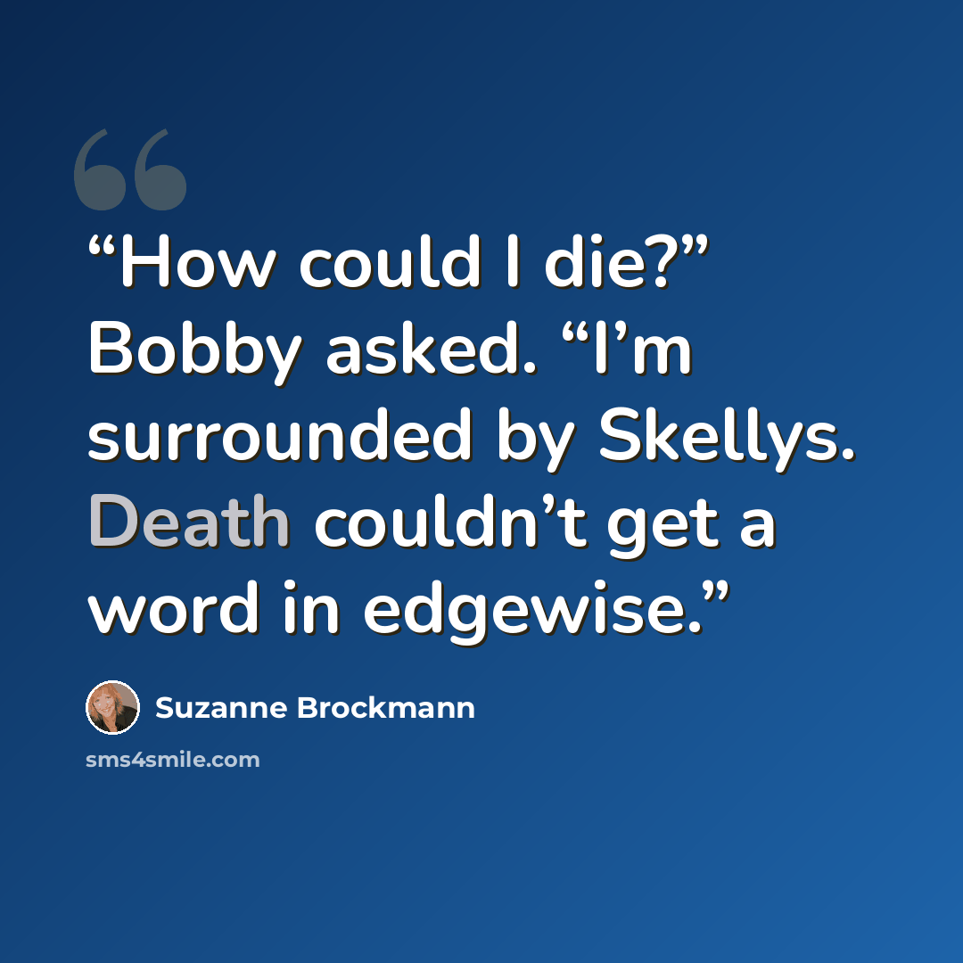“How could I die?” Bobby asked. “I’m surrounded by Skellys. Death couldn’t get a word in edgewise.” quote by Suzanne Brockmann