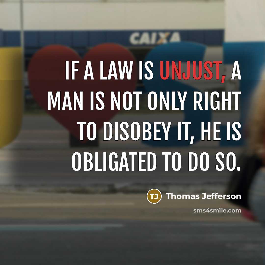 “If a law is unjust, a man is not only right to disobey it, he is obligated to do so.” quote by Thomas Jefferson