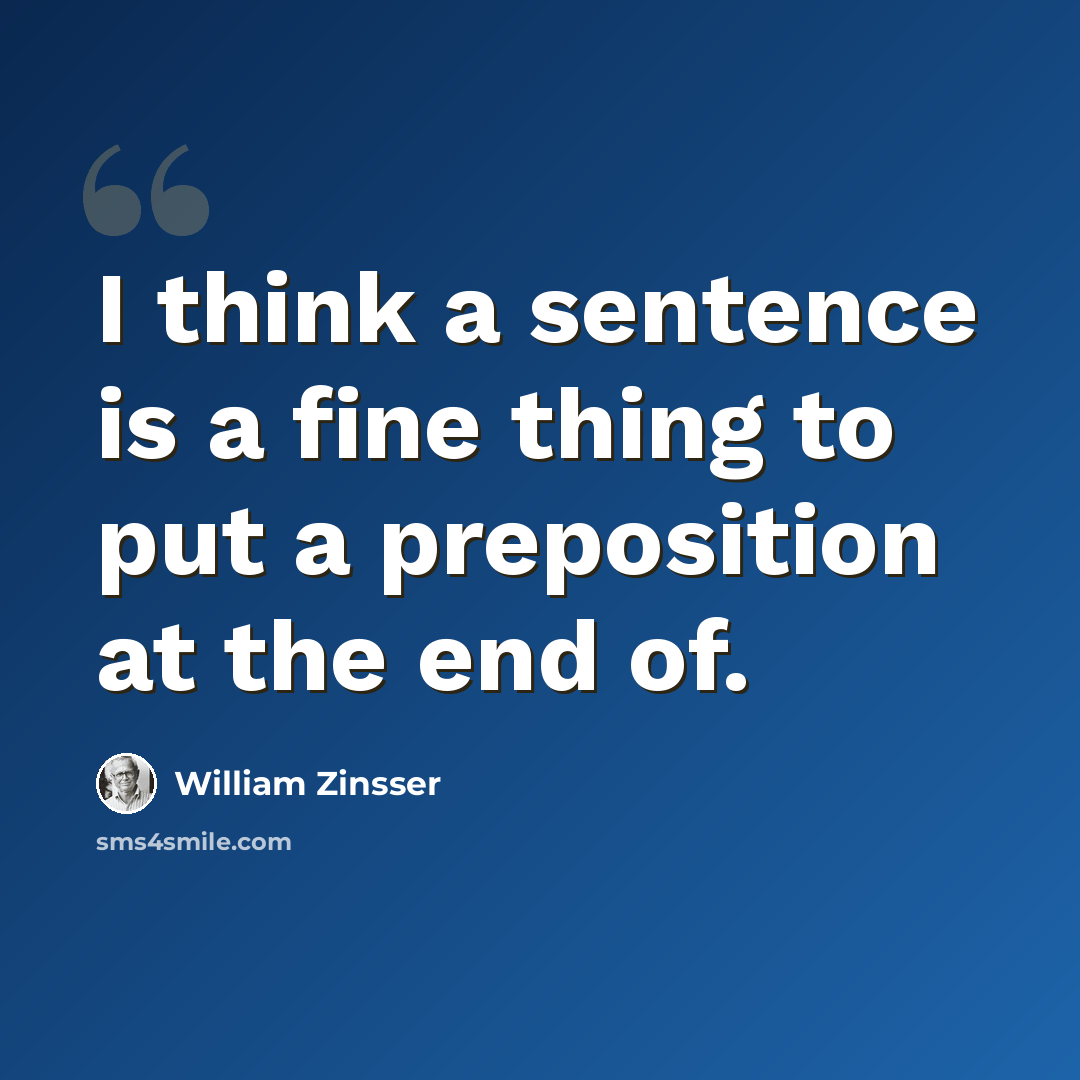 “I think a sentence is a fine thing to put a preposition at the end of.” quote by William Zinsser