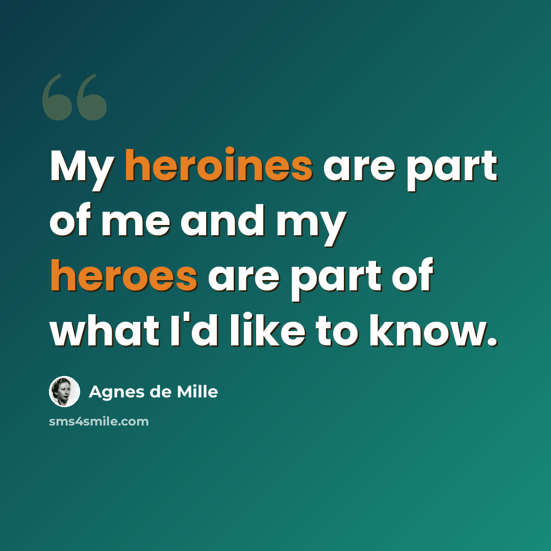 “My heroines are part of me and my heroes are part of what I'd like to know.” quote by Agnes de Mille