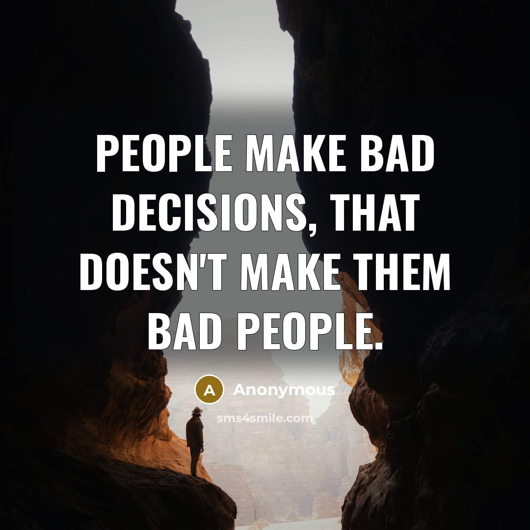 “People make bad decisions, that doesn't make them bad people.” quote by Anonymous