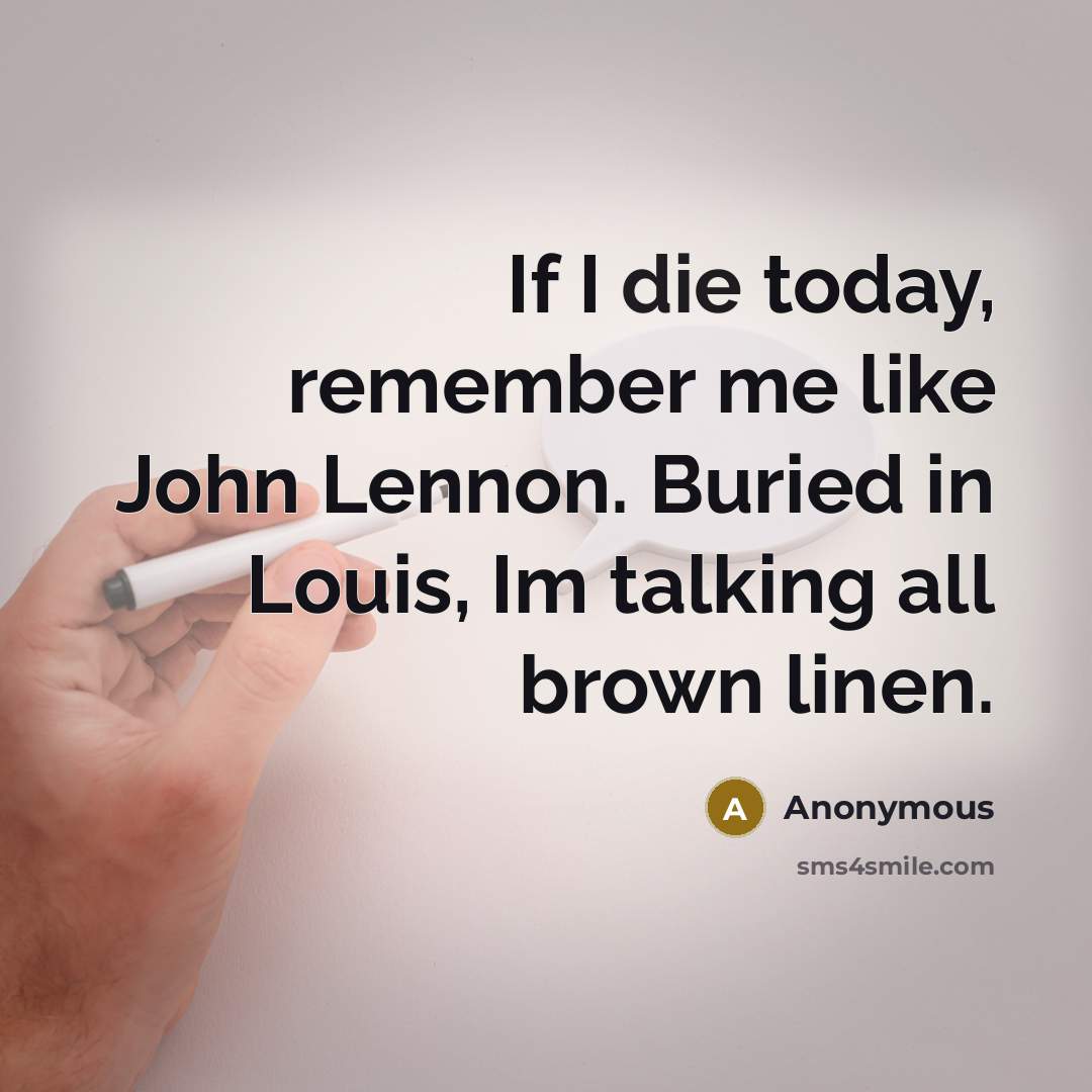 “If I die today, remember me like John Lennon. Buried in Louis, Im talking all brown linen.” quote by Anonymous