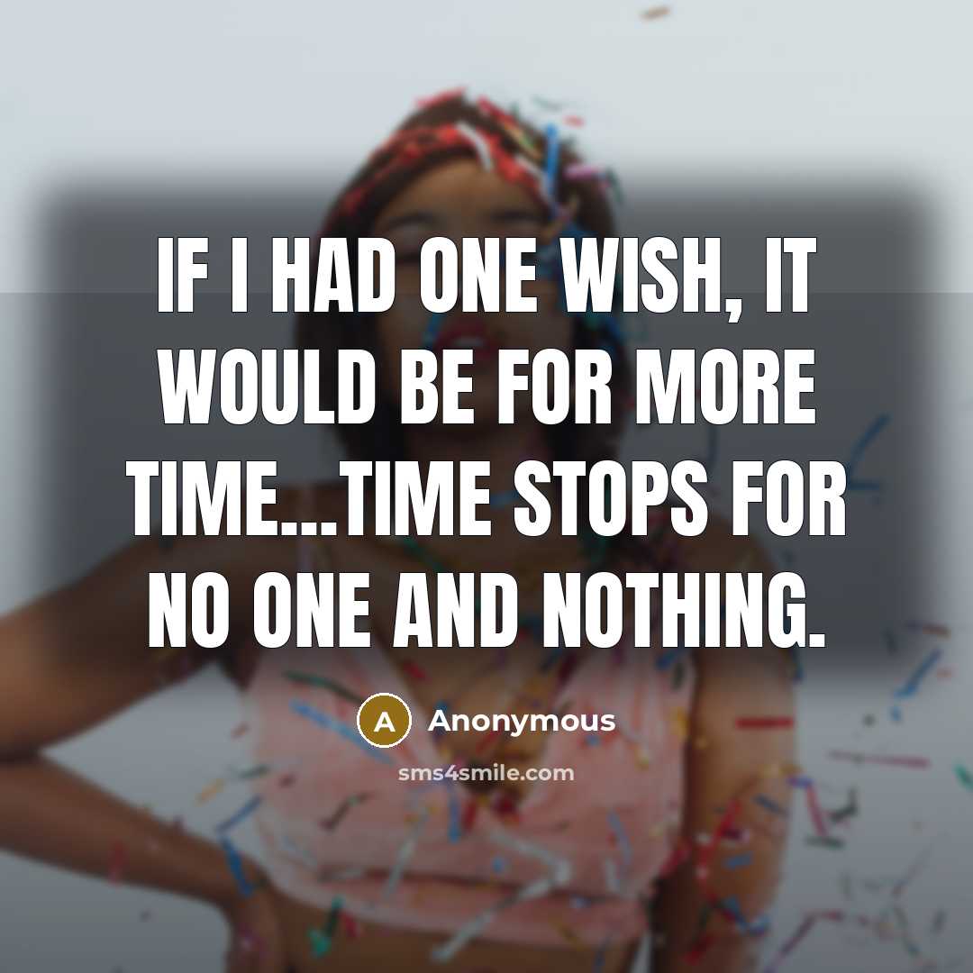 “If I had one wish, it would be for more time...Time stops for no one and nothing.” quote by Anonymous