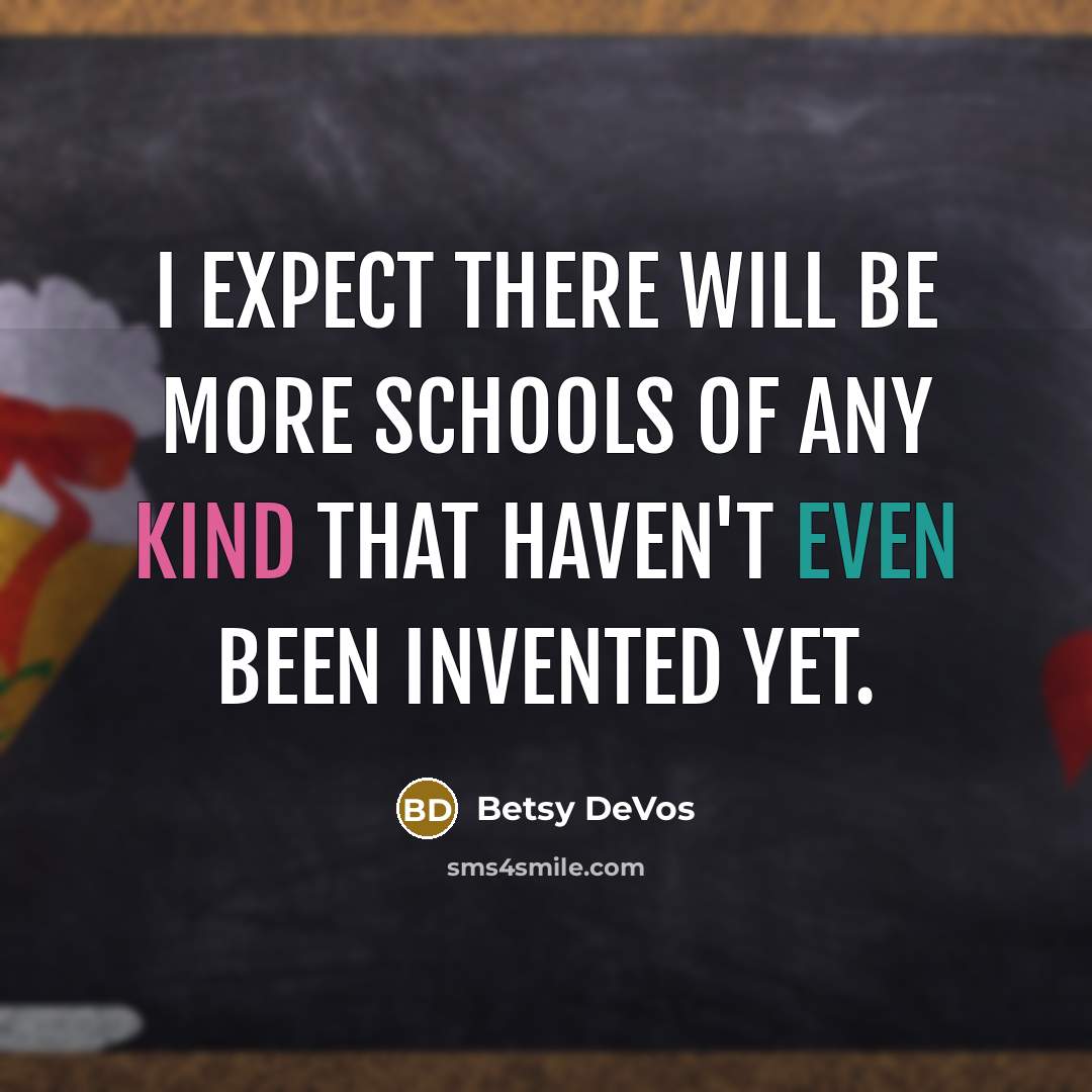 “I expect there will be more schools of any kind that haven't even been invented yet.” quote by Betsy DeVos