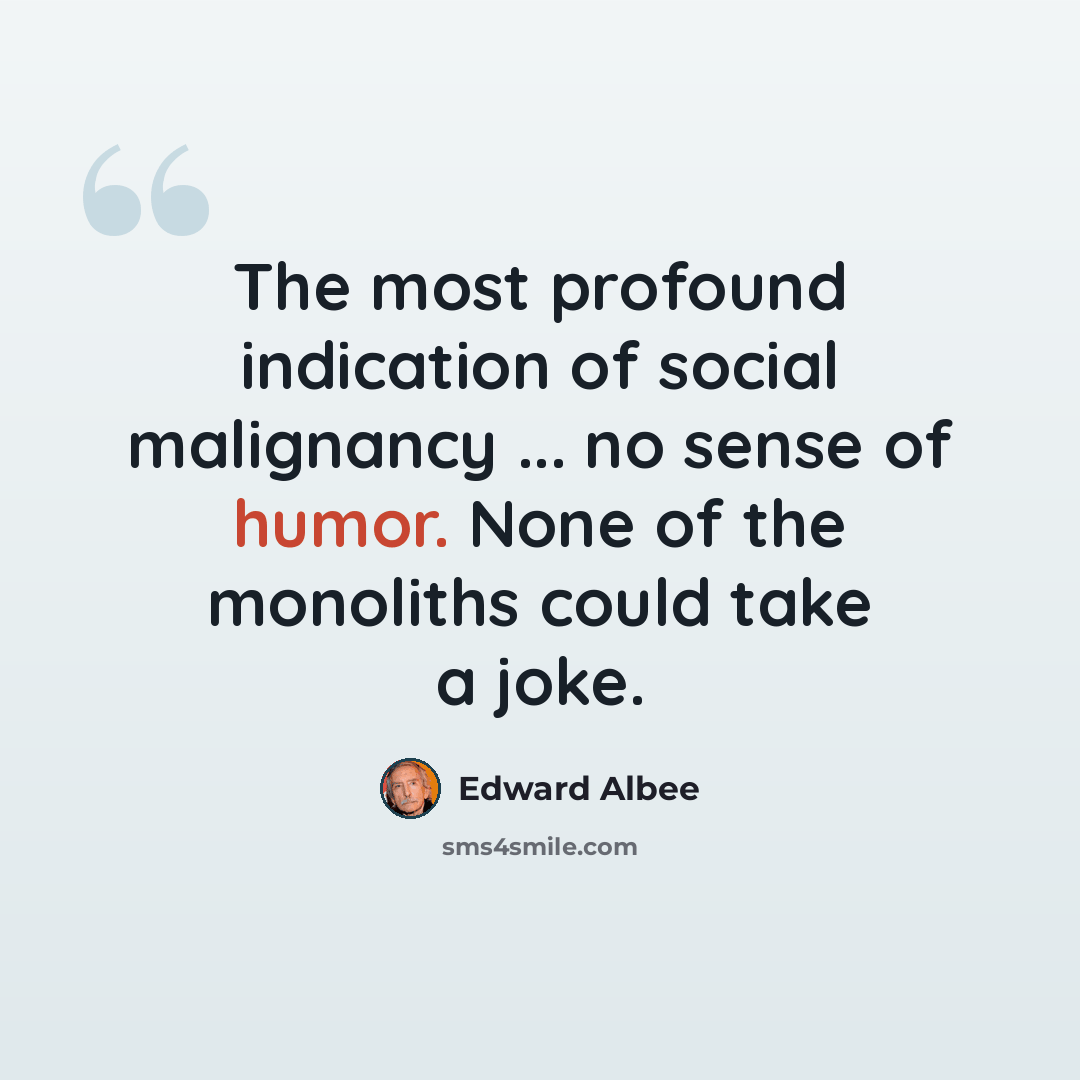 “The most profound indication of social malignancy ... no sense of humor. None of the monoliths could take a joke.” quote by Edward Albee