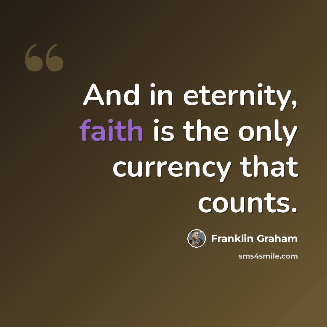 “And in eternity, faith is the only currency that counts.” quote by Franklin Graham